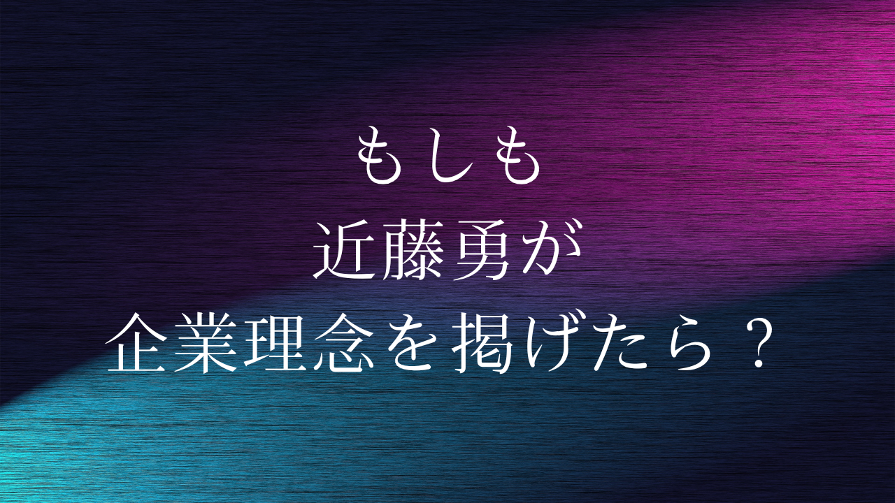 もしも近藤勇が企業理念を掲げたら？