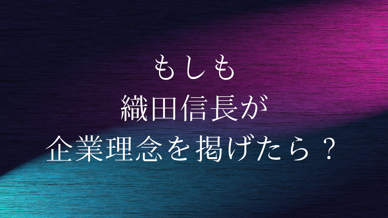 もしも織田信長が企業理念を掲げたら？