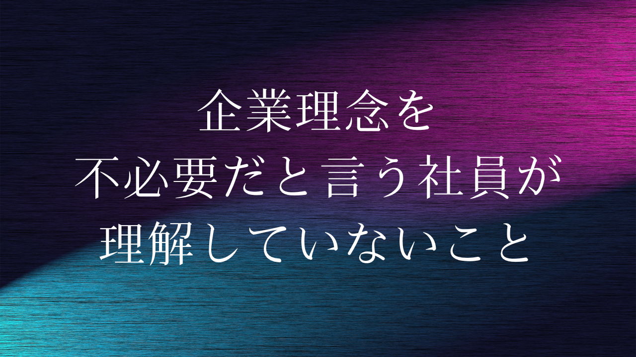 企業理念を不必要だと言う社員が理解していないこと