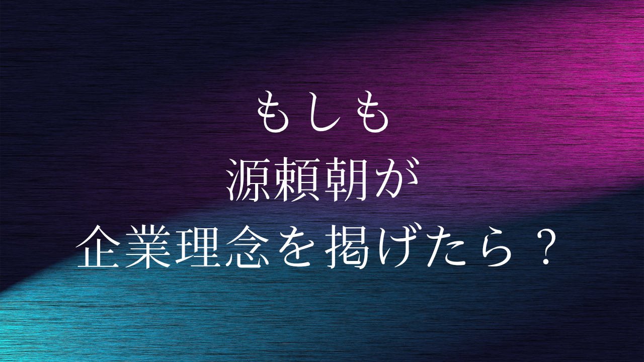 もしも源頼朝が企業理念を掲げたら？