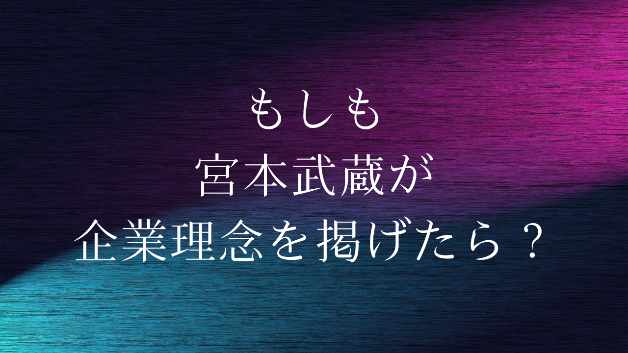 もしも宮本武蔵が企業理念を掲げたら？