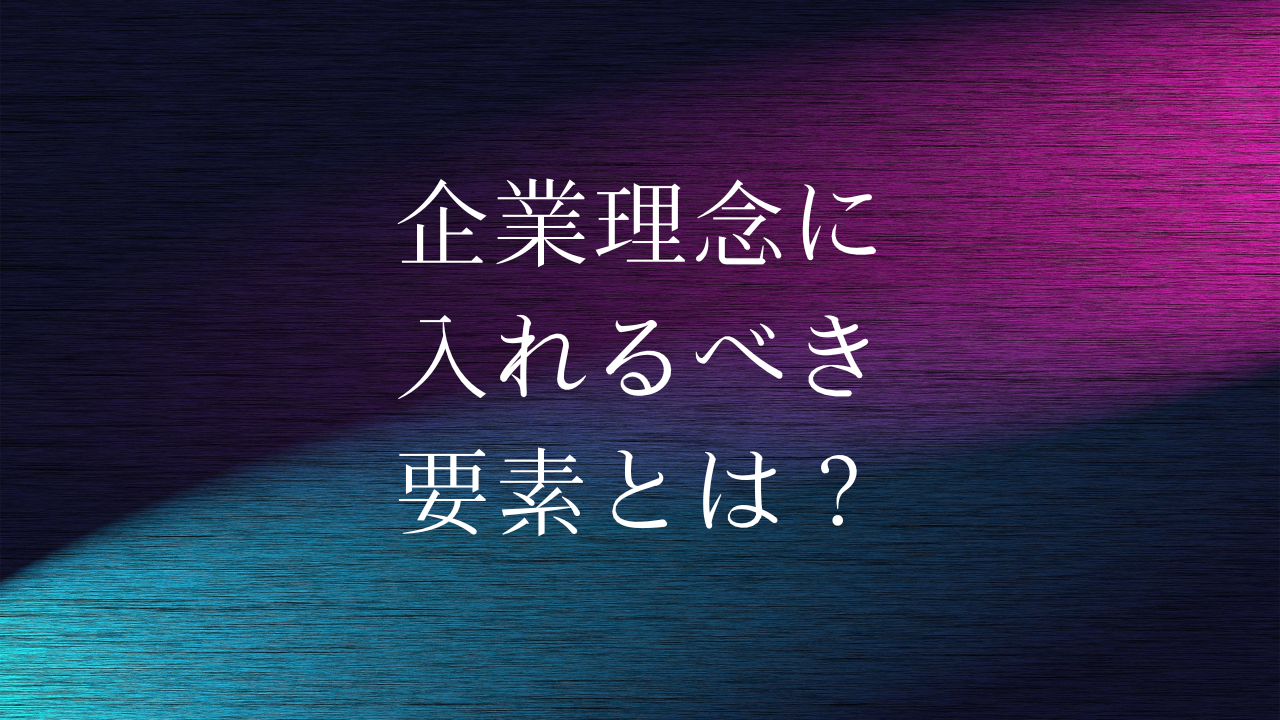 企業理念に入れるべき要素とは？