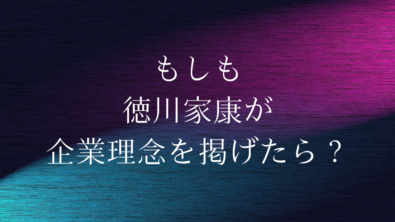 もしも徳川家康が企業理念を掲げたら？