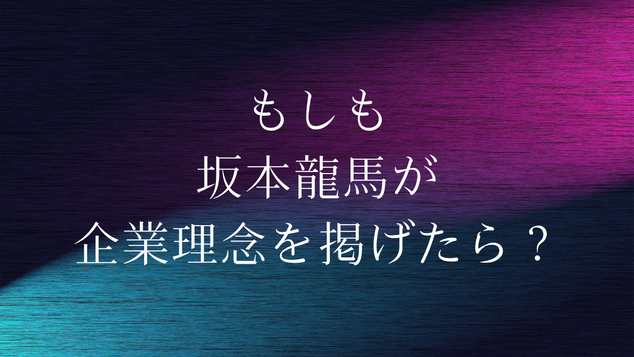 もしも坂本龍馬が企業理念を掲げたら？