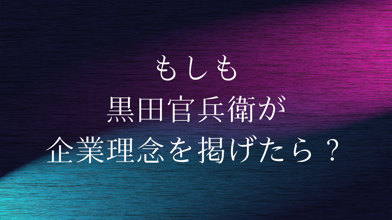 もしも黒田官兵衛が企業理念を掲げたら？