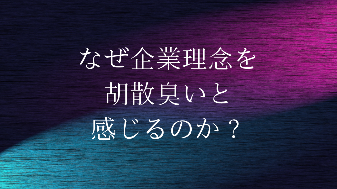 なぜ企業理念を胡散臭いと感じるのか？