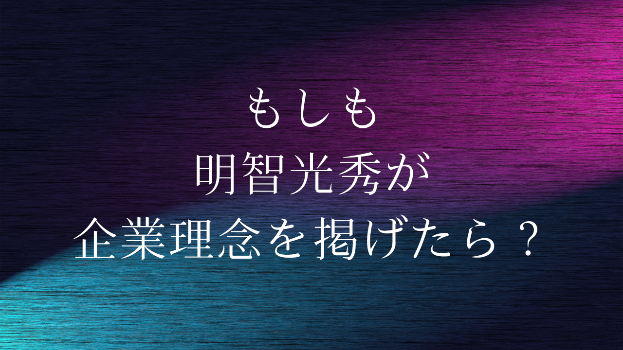 もしも明智光秀が企業理念を掲げたら？